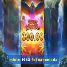 mixte 1963 foi cancelada